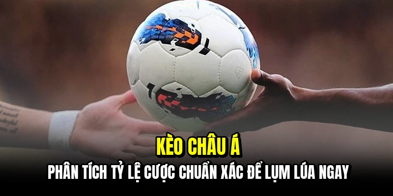Kèo Châu Á - Bí Mật Soi Kèo Handicap Giúp Bạn Về Bờ An Toàn 4 Kèo châu Á - Phân tích tỷ lệ cược chuẩn xác để lụm lúa ngay